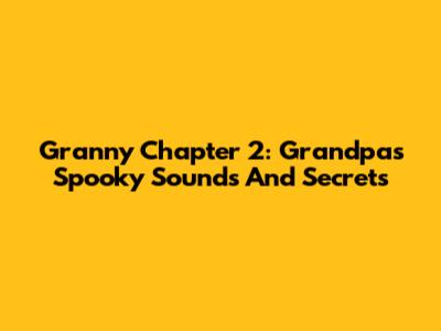 Granny Chapter 2: Grandpa's Spooky Sounds And Secrets