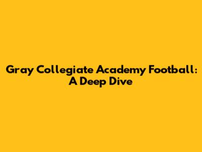 Gray Collegiate Academy Football: A Deep Dive