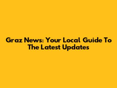 Graz News: Your Local Guide To The Latest Updates