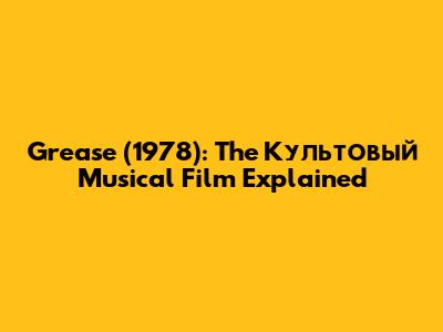 Grease (1978): The Культовый Musical Film Explained