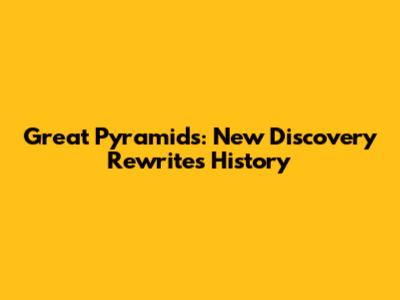 Great Pyramids: New Discovery Rewrites History