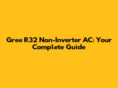 Gree R32 Non-Inverter AC: Your Complete Guide