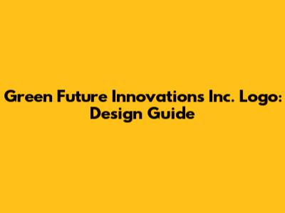 Green Future Innovations Inc. Logo: Design Guide