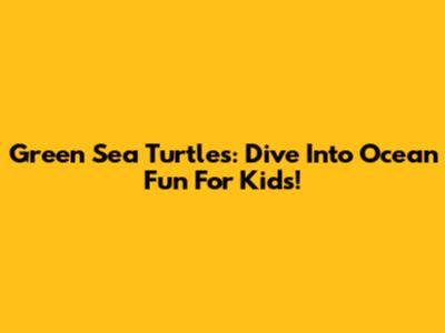 Green Sea Turtles: Dive Into Ocean Fun For Kids!