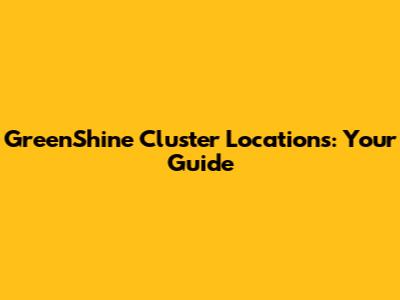 GreenShine Cluster Locations: Your Guide