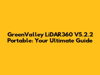 GreenValley LiDAR360 V5.2.2 Portable: Your Ultimate Guide