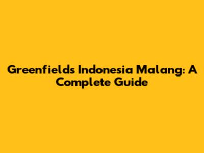 Greenfields Indonesia Malang: A Complete Guide