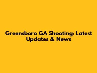 Greensboro GA Shooting: Latest Updates & News