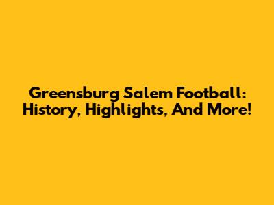 Greensburg Salem Football: History, Highlights, And More!