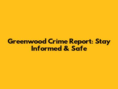 Greenwood Crime Report: Stay Informed & Safe