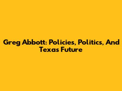Greg Abbott: Policies, Politics, And Texas' Future