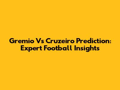 Gremio Vs Cruzeiro Prediction: Expert Football Insights