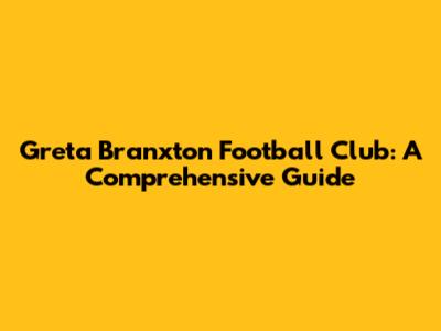 Greta Branxton Football Club: A Comprehensive Guide