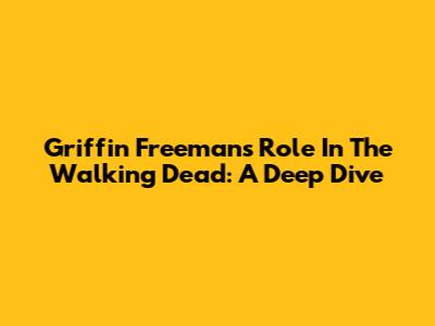 Griffin Freeman's Role In The Walking Dead: A Deep Dive