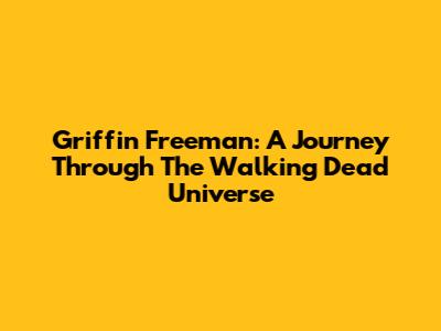 Griffin Freeman: A Journey Through The Walking Dead Universe