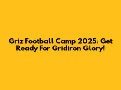 Griz Football Camp 2025: Get Ready For Gridiron Glory!