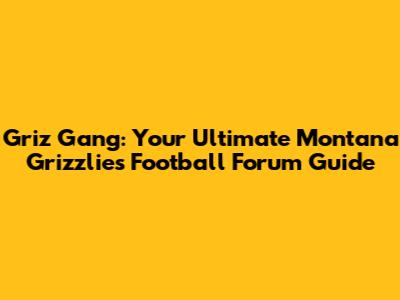 Griz Gang: Your Ultimate Montana Grizzlies Football Forum Guide