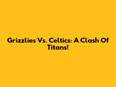 Grizzlies Vs. Celtics: A Clash Of Titans!