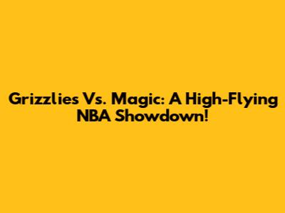 Grizzlies Vs. Magic: A High-Flying NBA Showdown!