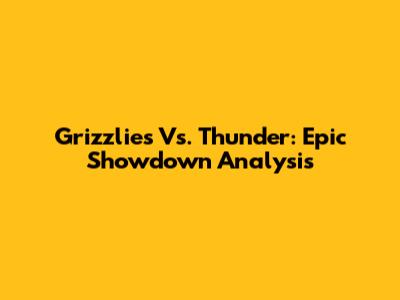 Grizzlies Vs. Thunder: Epic Showdown Analysis