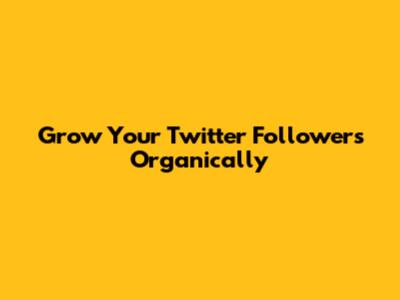 Grow Your Twitter Followers Organically