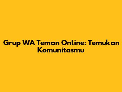 Grup WA Teman Online: Temukan Komunitasmu