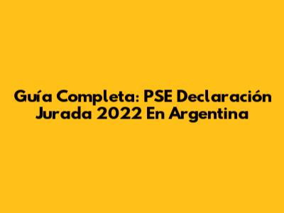 Guía Completa: PSE Declaración Jurada 2022 En Argentina
