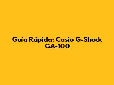 Guía Rápida: Casio G-Shock GA-100