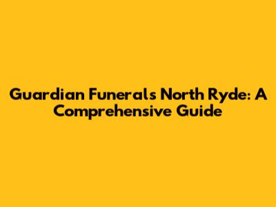Guardian Funerals North Ryde: A Comprehensive Guide