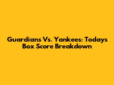 Guardians Vs. Yankees: Today's Box Score Breakdown