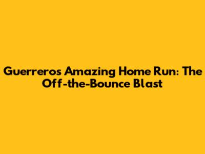 Guerrero's Amazing Home Run: The Off-the-Bounce Blast