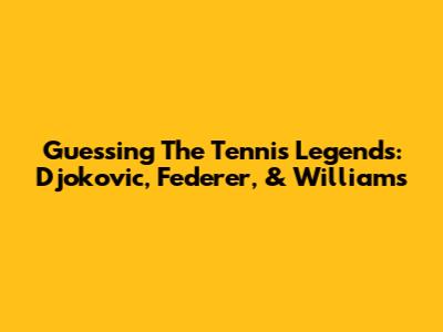 Guessing The Tennis Legends: Djokovic, Federer, & Williams