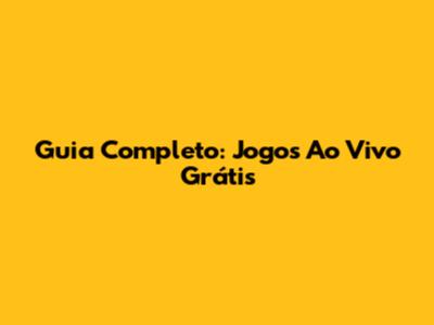 Guia Completo: Jogos Ao Vivo Grátis