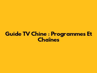 Guide TV Chine : Programmes Et Chaînes