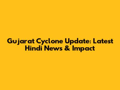 Gujarat Cyclone Update: Latest Hindi News & Impact