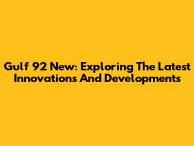 Gulf 92 New: Exploring The Latest Innovations And Developments