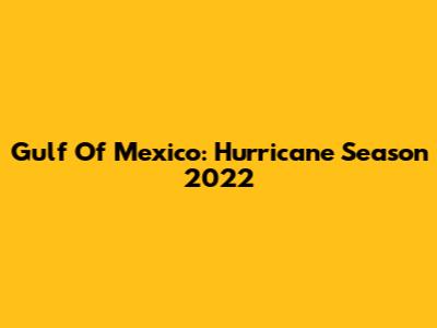 Gulf Of Mexico: Hurricane Season 2022