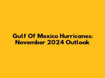 Gulf Of Mexico Hurricanes: November 2024 Outlook