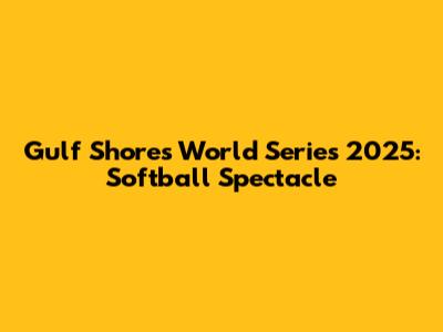 Gulf Shores World Series 2025: Softball Spectacle