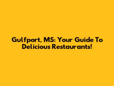 Gulfport, MS: Your Guide To Delicious Restaurants!