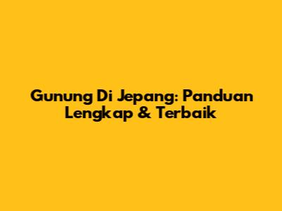 Gunung Di Jepang: Panduan Lengkap & Terbaik