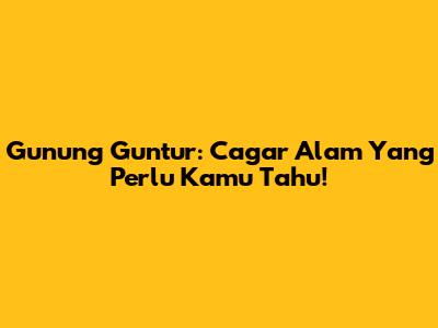 Gunung Guntur: Cagar Alam Yang Perlu Kamu Tahu!