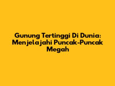 Gunung Tertinggi Di Dunia: Menjelajahi Puncak-Puncak Megah