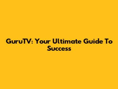 GuruTV: Your Ultimate Guide To Success