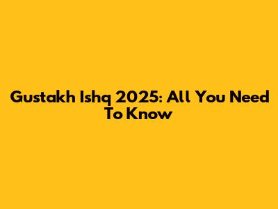 Gustakh Ishq 2025: All You Need To Know