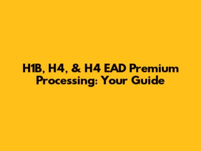 H1B, H4, & H4 EAD Premium Processing: Your Guide