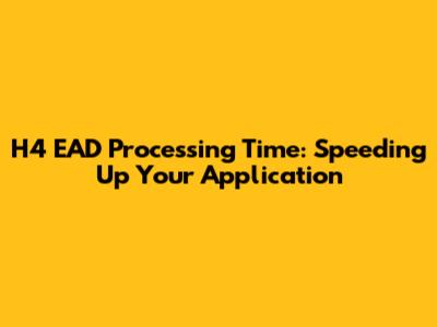H4 EAD Processing Time: Speeding Up Your Application