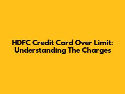 HDFC Credit Card Over Limit: Understanding The Charges