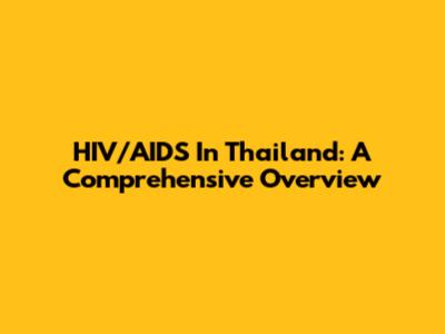 HIV/AIDS In Thailand: A Comprehensive Overview