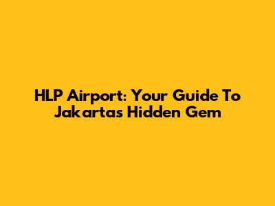 HLP Airport: Your Guide To Jakarta's Hidden Gem
